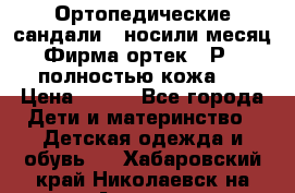 Ортопедические сандали,  носили месяц.  Фирма ортек.  Р 18, полностью кожа.  › Цена ­ 990 - Все города Дети и материнство » Детская одежда и обувь   . Хабаровский край,Николаевск-на-Амуре г.